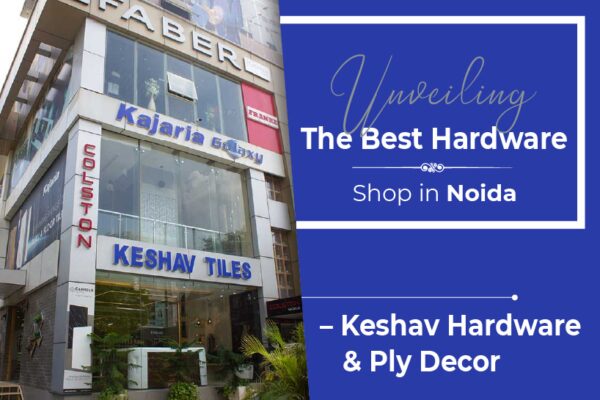 Unveiling The Best Hardware Shop in Noida – Keshav Hardware & Ply Decor