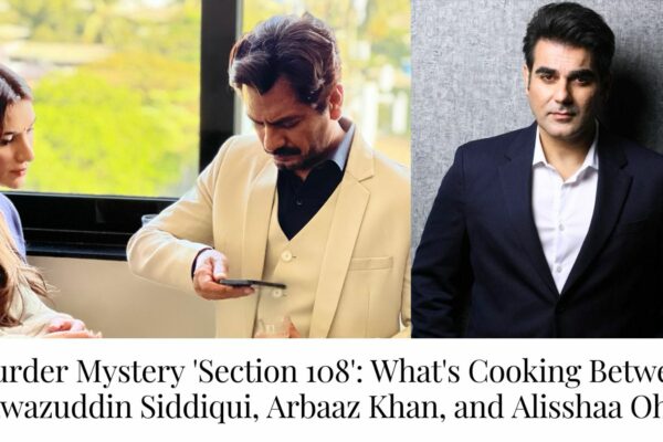 Murder Mystery ‘Section 108’: What’s Cooking Between Nawazuddin Siddiqui, Arbaaz Khan, and Alisshaa Ohri?