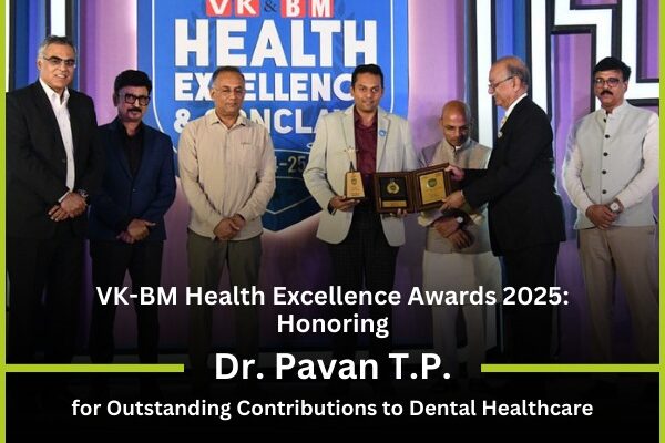 VK-BM Health Excellence Awards 2025: Honoring Dr. Pavan T.P. for Outstanding Contributions to Dental Healthcare