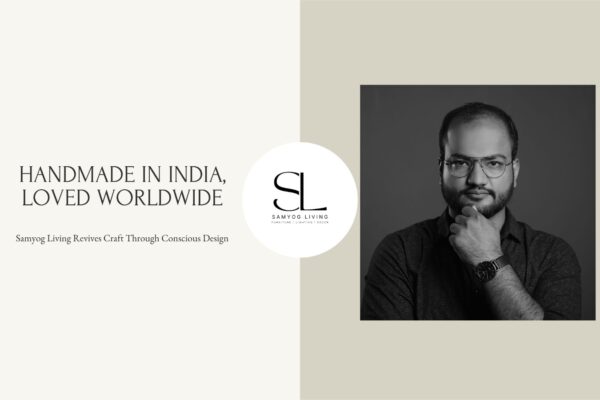 Handmade in India, Loved Worldwide: Samyog Living Revives Craft Through Conscious Design