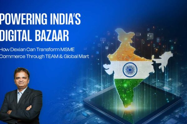 Powering India’s Digital Bazaar: How Dexian Can Transform MSME Commerce Through TEAM and Global Mart
