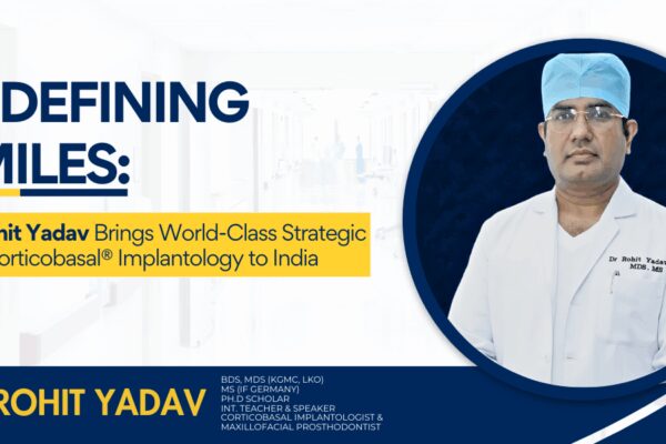 Redefining Smiles: Dr Rohit Yadav Brings World-Class Strategic and Corticobasal® Implantology to India